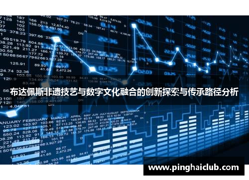 布达佩斯非遗技艺与数字文化融合的创新探索与传承路径分析 布达佩斯非遗技艺与数字文化融合的创新探索与传承路径分析